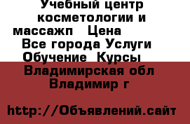 Учебный центр косметологии и массажп › Цена ­ 7 000 - Все города Услуги » Обучение. Курсы   . Владимирская обл.,Владимир г.